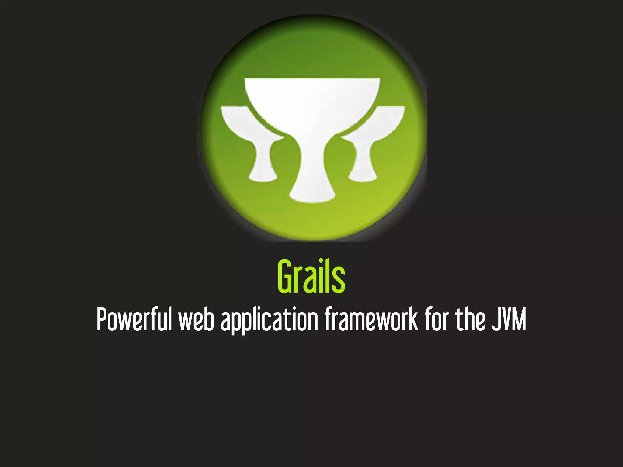 Grails
Powerful web application framework for the JVM
 