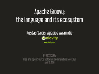 Apache Groovy:
the language and its ecosystem
Kostas Saidis, Agapios Avramidis
www.niovity.com
9th
FOSSCOMM
Free and Open Source Software Communities Meeting
April 16, 2016
 