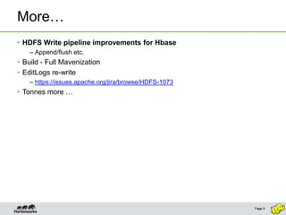More…
• HDFS Write pipeline improvements for Hbase
    – Append/flush etc.
• Build - Full Mavenization
• EditLogs re-write
    – https://issues.apache.org/jira/browse/HDFS-1073
• Tonnes more …




                                                        Page 9
 