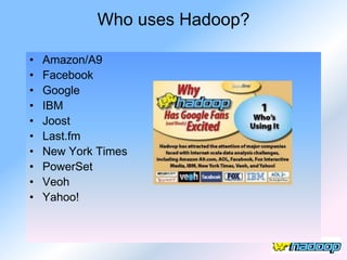 Who uses Hadoop?

•   Amazon/A9
•   Facebook
•   Google
•   IBM
•   Joost
•   Last.fm
•   New York Times
•   PowerSet
•   Veoh
•   Yahoo!
 