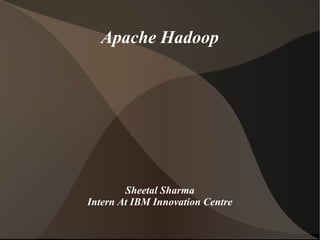 Apache Hadoop
Sheetal Sharma
Intern At IBM Innovation Centre
 
