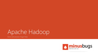 Apache Hadoop
Store and process Huge Data
 