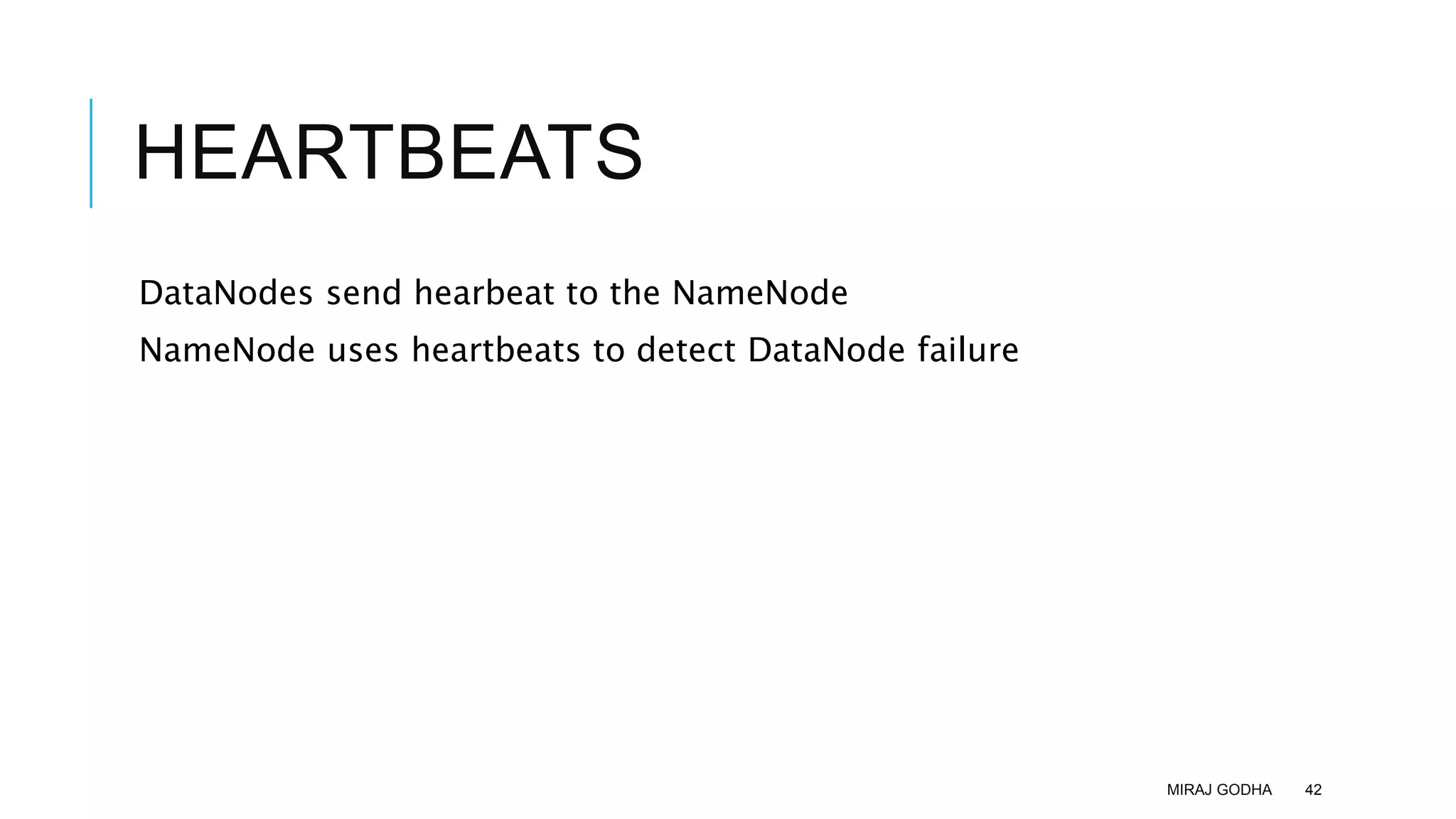 HEARTBEATS
DataNodes send hearbeat to the NameNode
NameNode uses heartbeats to detect DataNode failure
MIRAJ GODHA 42
 