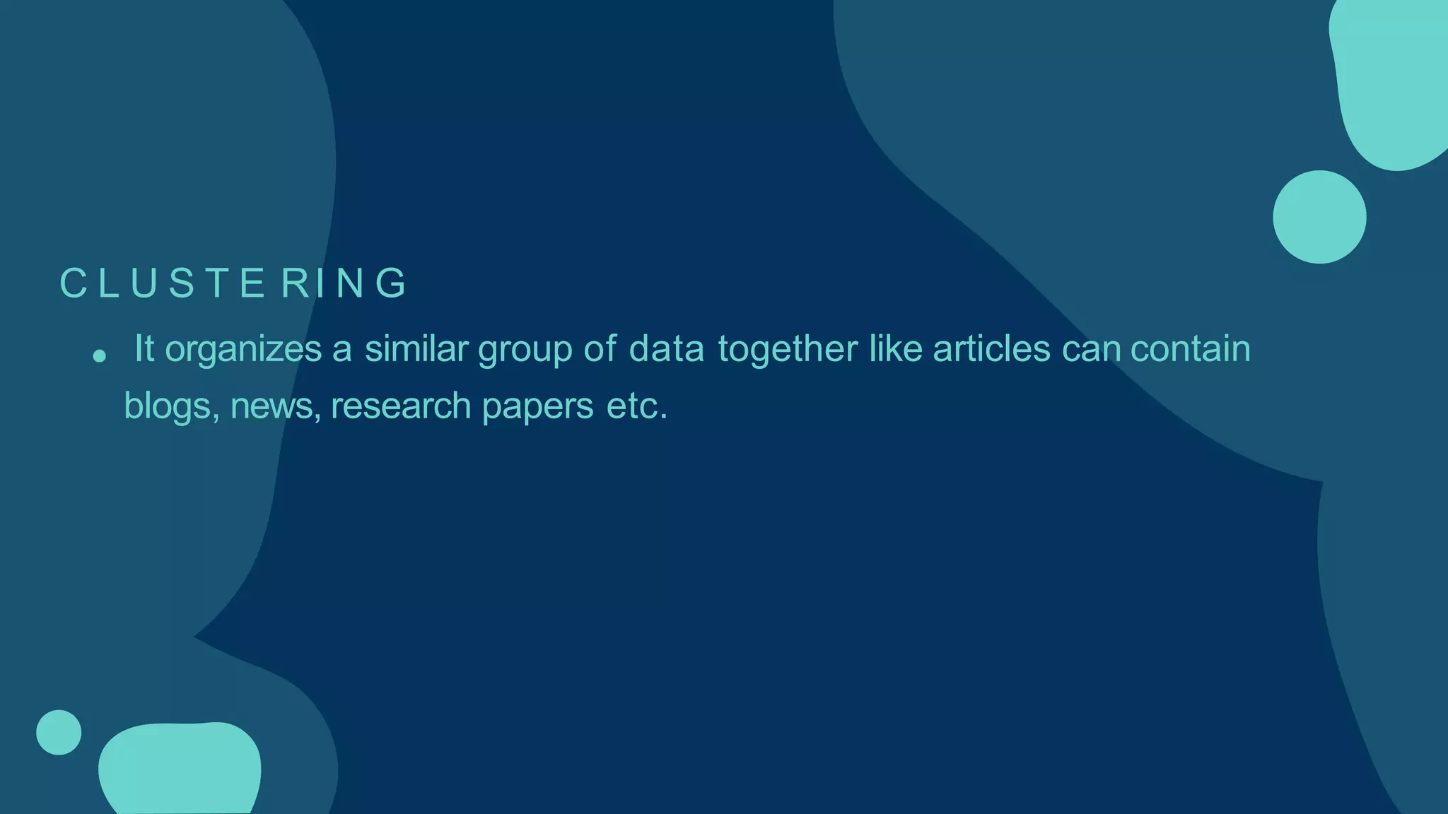 C L U S T E RI N G
It organizes a similar group of data together like articles can contain
blogs, news, research papers etc.
 