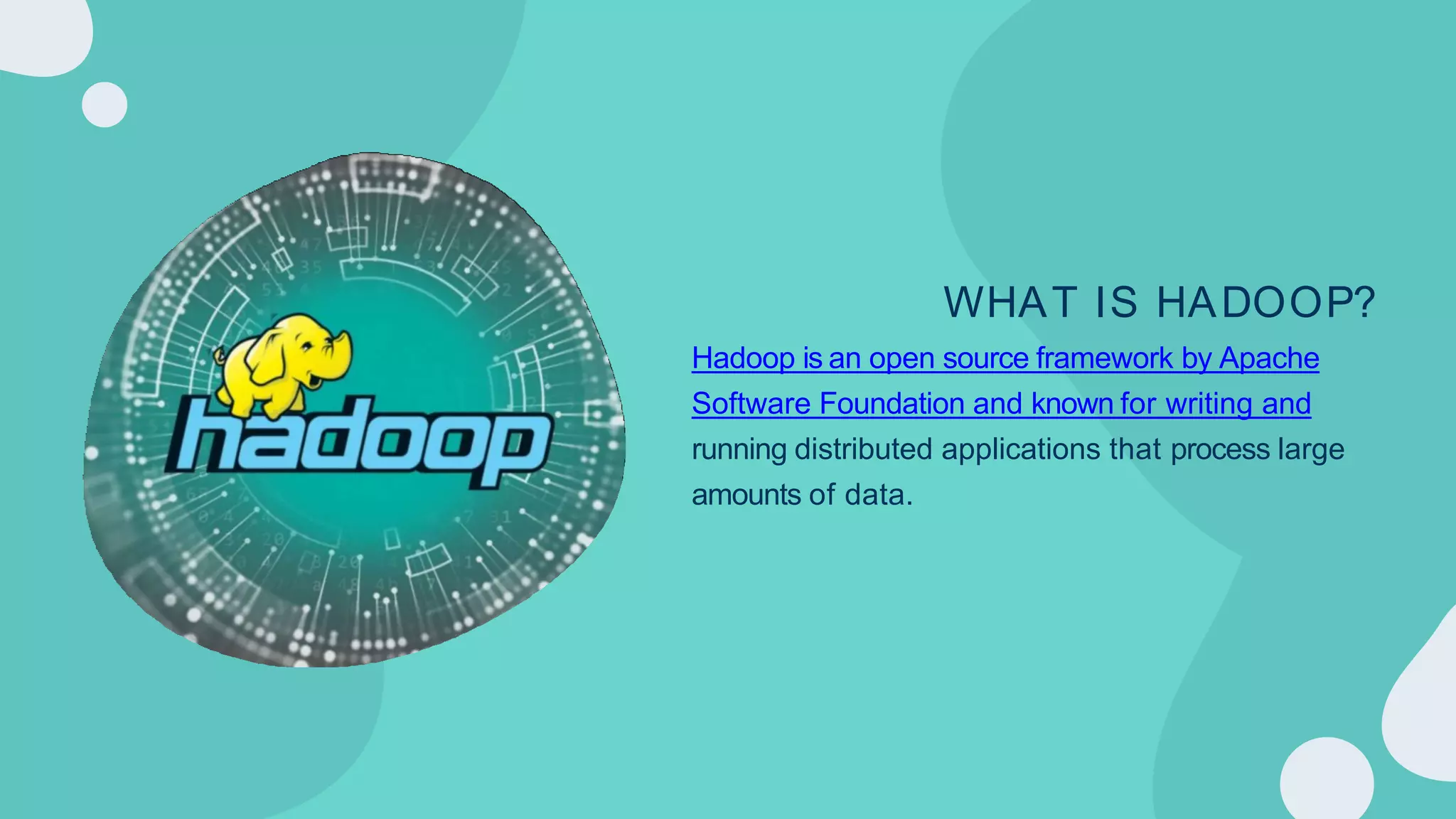 WHAT IS HADOOP?
Hadoop is an open source framework by Apache
Software Foundation and known for writing and
running distributed applications that process large
amounts of data.
 