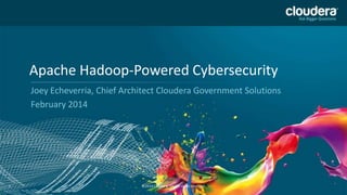 Apache Hadoop-Powered Cybersecurity
Joey Echeverria, Chief Architect Cloudera Government Solutions
February 2014

1

©2014 Cloudera, Inc. All rights reserved.

 