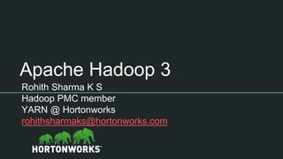 Apache Hadoop 3
Rohith Sharma K S
Hadoop PMC member
YARN @ Hortonworks
rohithsharmaks@hortonworks.com
 