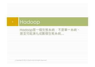 Hadoop是一個生態系統，不是單一系統。
甚至可能演化成數個生態系統…
Hadoop2
Copyright © 2016 Athemaster All rights reserved
 