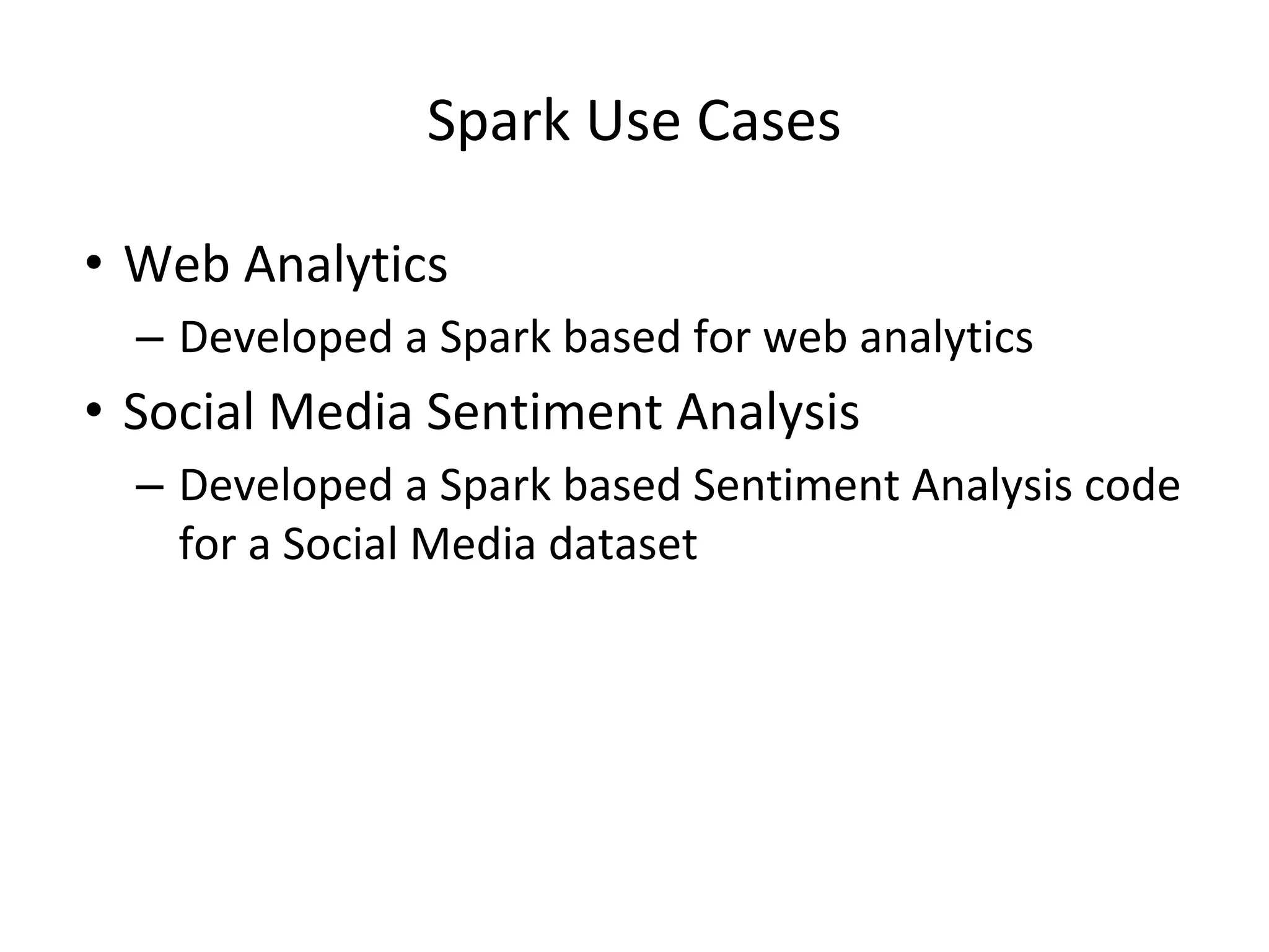 Spark Use Cases • Web Analytics – Developed a Spark based for web analytics • Social Media Sentiment Analysis – Developed a Spark based Sentiment Analysis code for a Social Media dataset 