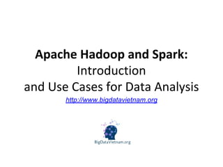 Apache Hadoop and Spark:
Introduction
and Use Cases for Data Analysis
http://www.bigdatavietnam.org
 