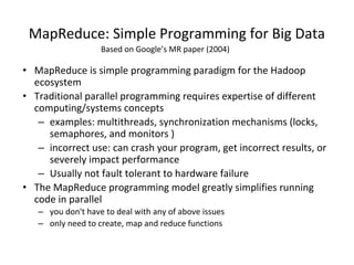 MapReduce: Simple Programming for Big Data
• MapReduce is simple programming paradigm for the Hadoop
ecosystem
• Tradition...