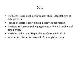 Data
• The Large Hadron Collider produces about 30 petabytes of
data per year
• Facebook’s data is growing at 8 petabytes ...