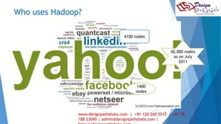 Who uses Hadoop? 
27 
42,000 nodes 
as on July 
2011 
4100 nodes 
1400 
nodes 
www.designpathshala.com | +91 120 260 5512 | +91 98 
188 23045 | admin@designpathshala.com | 
http://designpathshala.com 
 