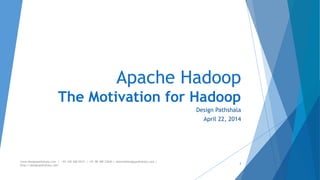 Apache Hadoop 
The Motivation for Hadoop 
Design Pathshala 
April 22, 2014 
www.designpathshala.com | +91 120 260 5512 | +91 98 188 23045 | admin@designpathshala.com | 
http://designpathshala.com 
3 
 