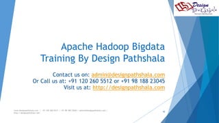 Apache Hadoop Bigdata 
Training By Design Pathshala 
Contact us on: admin@designpathshala.com 
Or Call us at: +91 120 260 5512 or +91 98 188 23045 
Visit us at: http://designpathshala.com 
www.designpathshala.com | +91 120 260 5512 | +91 98 188 23045 | admin@designpathshala.com | 
http://designpathshala.com 
40 
 