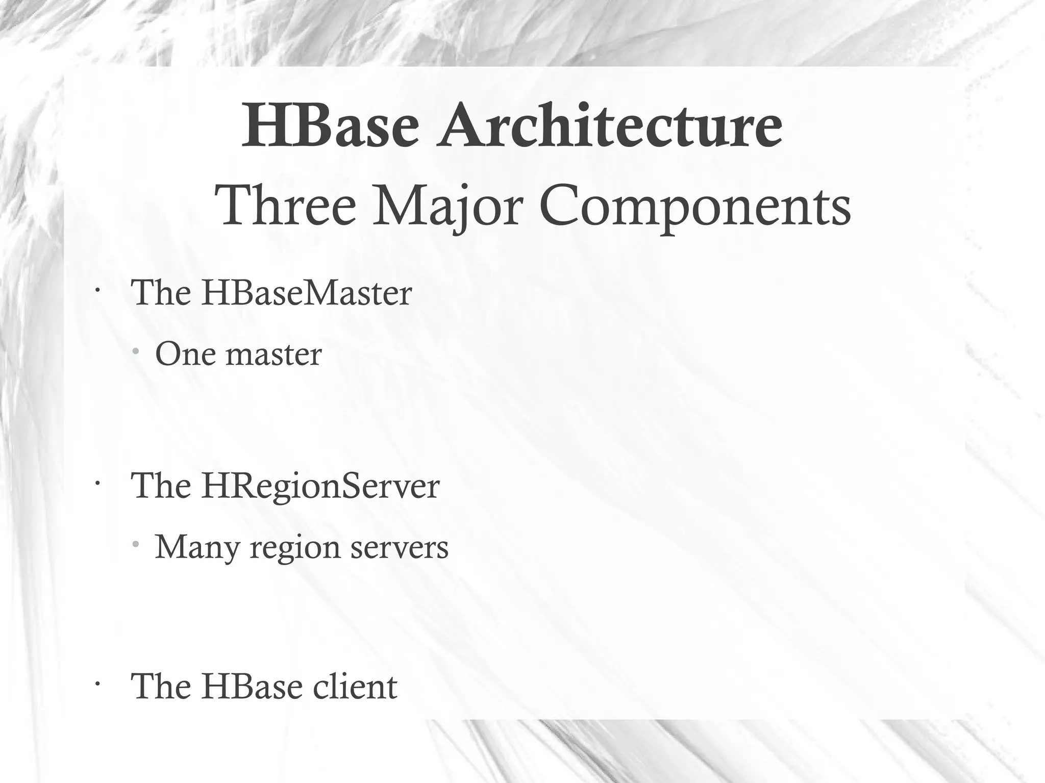 HBase Architecture
Three Major Components
•
The HBaseMaster
• One master
•
The HRegionServer
• Many region servers
•
The HBase client
 