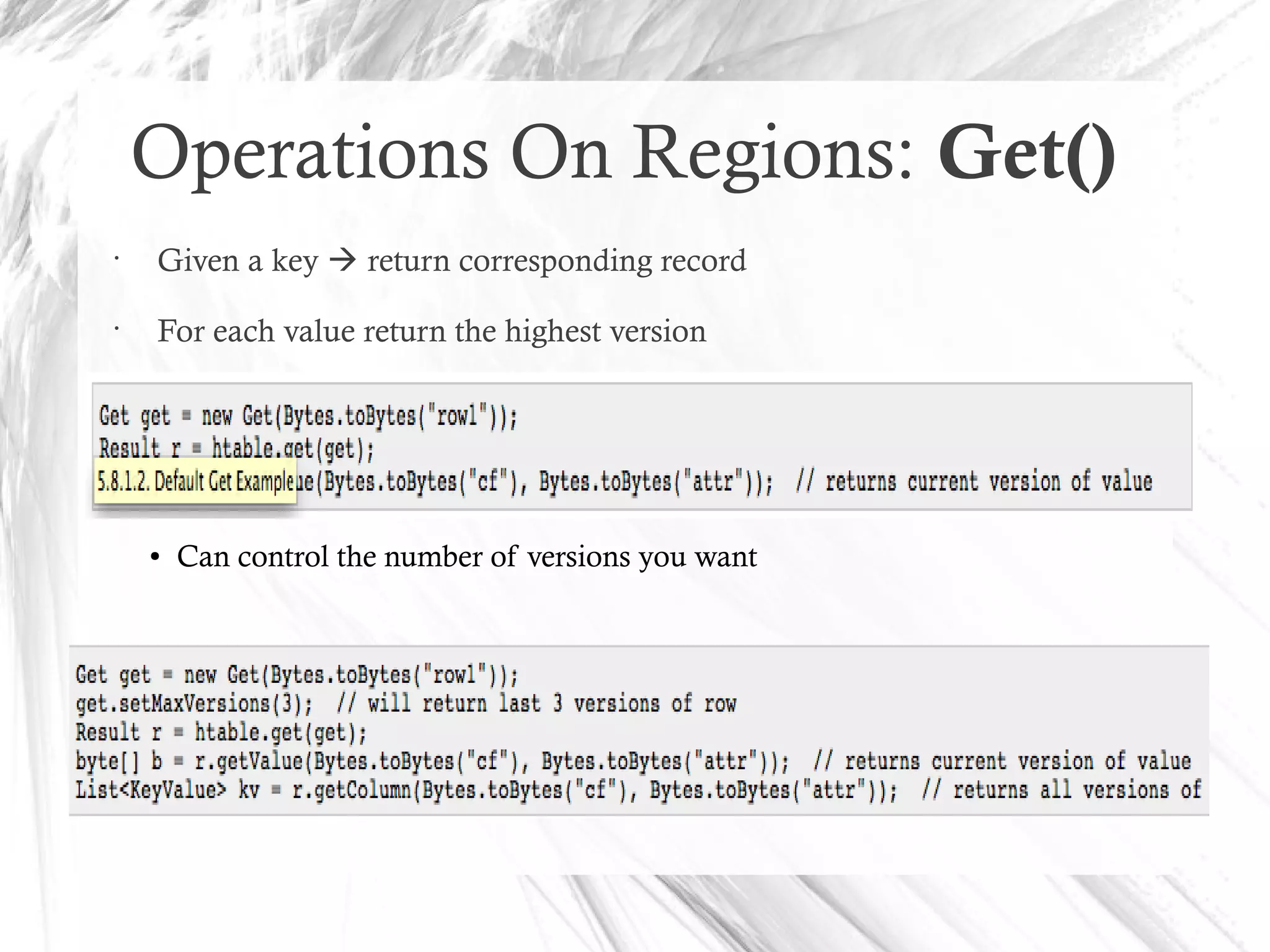 Operations On Regions: Get()
•
Given a key  return corresponding record
•
For each value return the highest version
● Can control the number of versions you want
 