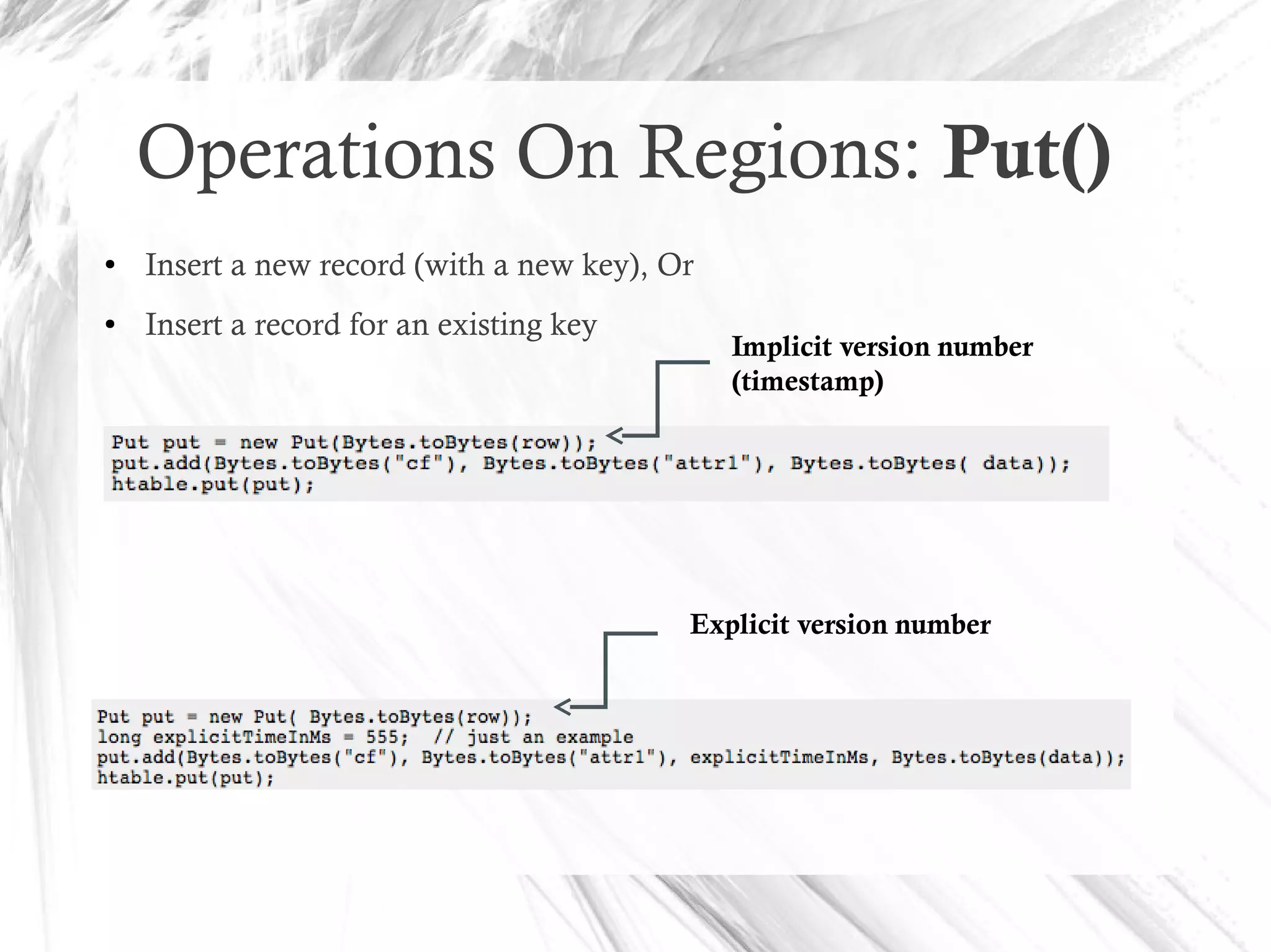 Operations On Regions: Put()
● Insert a new record (with a new key), Or
● Insert a record for an existing key
Implicit version number
(timestamp)
Explicit version number
 
