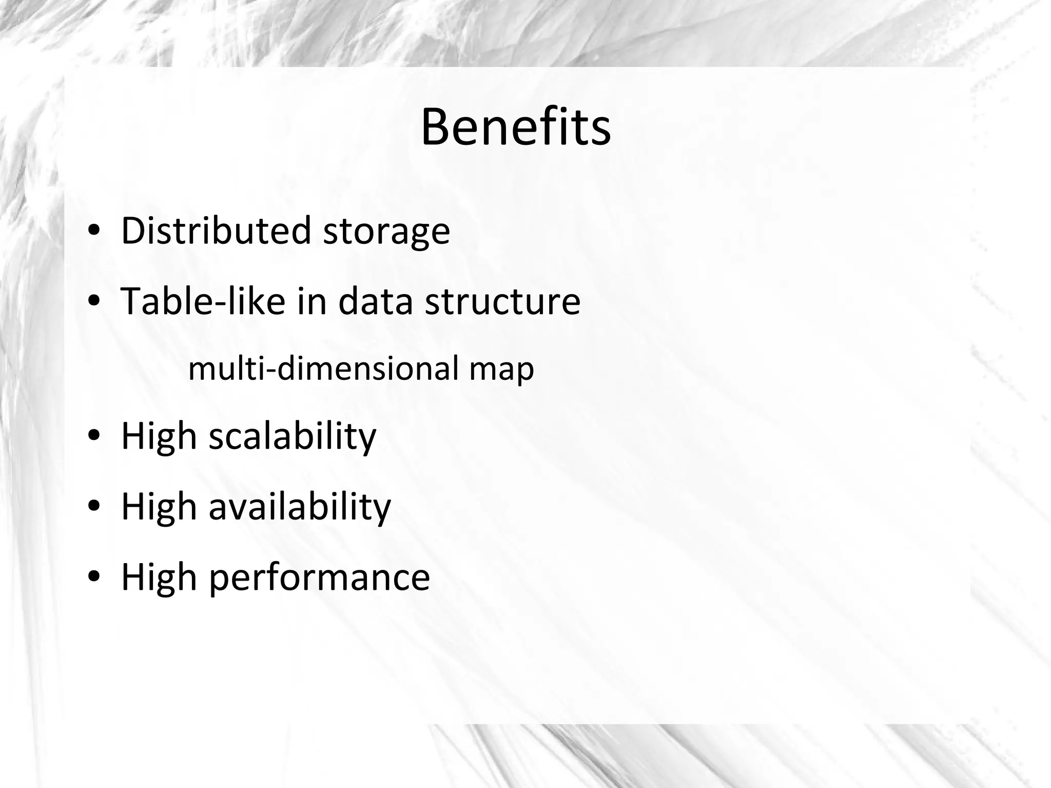 Benefits
● Distributed storage
● Table-like in data structure
multi-dimensional map
● High scalability
● High availability
● High performance
 