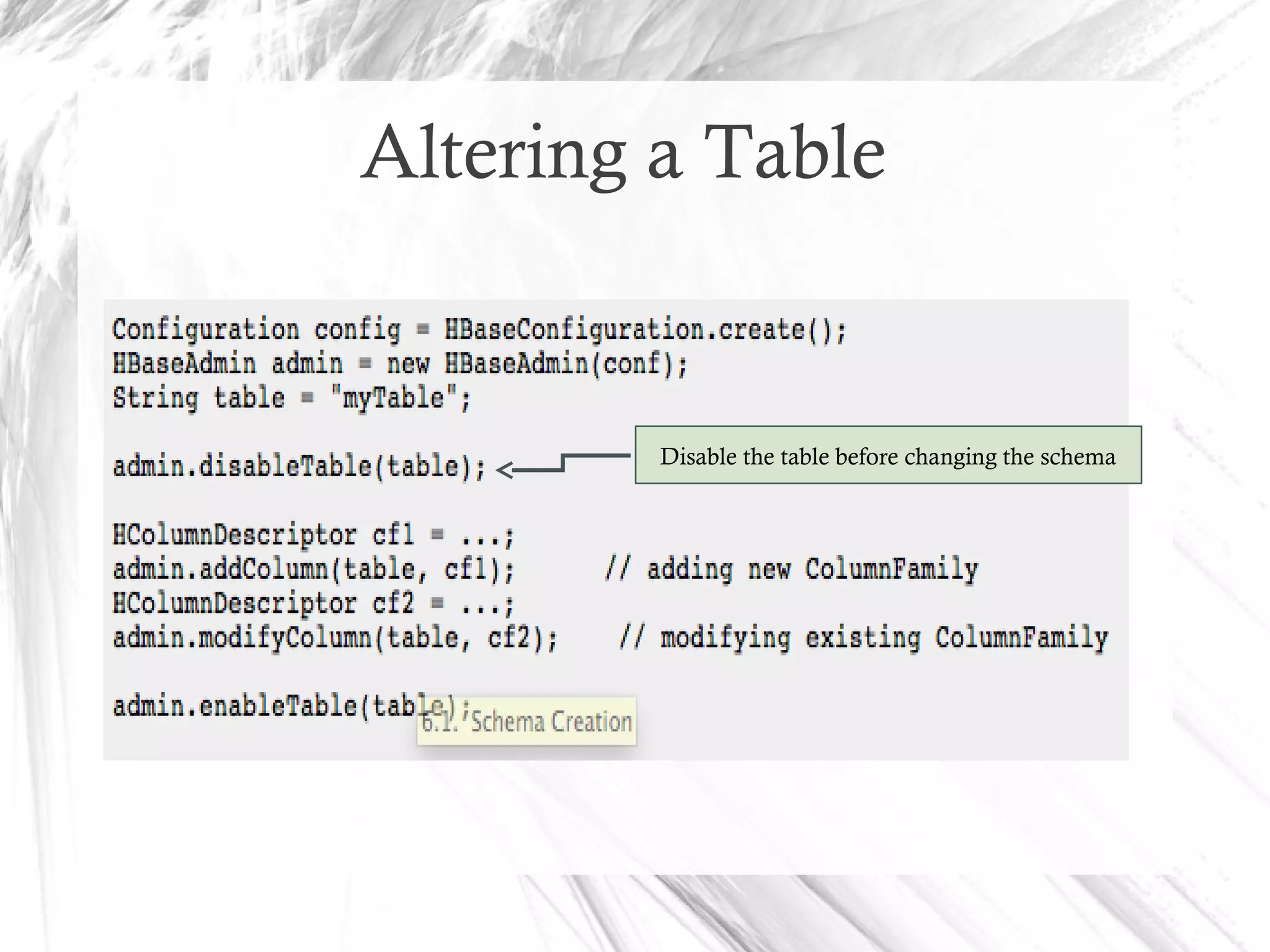 Altering a Table
Disable the table before changing the schema
 