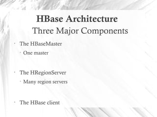 HBase Architecture
Three Major Components
•
The HBaseMaster
• One master
•
The HRegionServer
• Many region servers
•
The HBase client
 