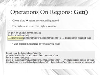 Operations On Regions: Get()
•
Given a key  return corresponding record
•
For each value return the highest version
● Can control the number of versions you want
 