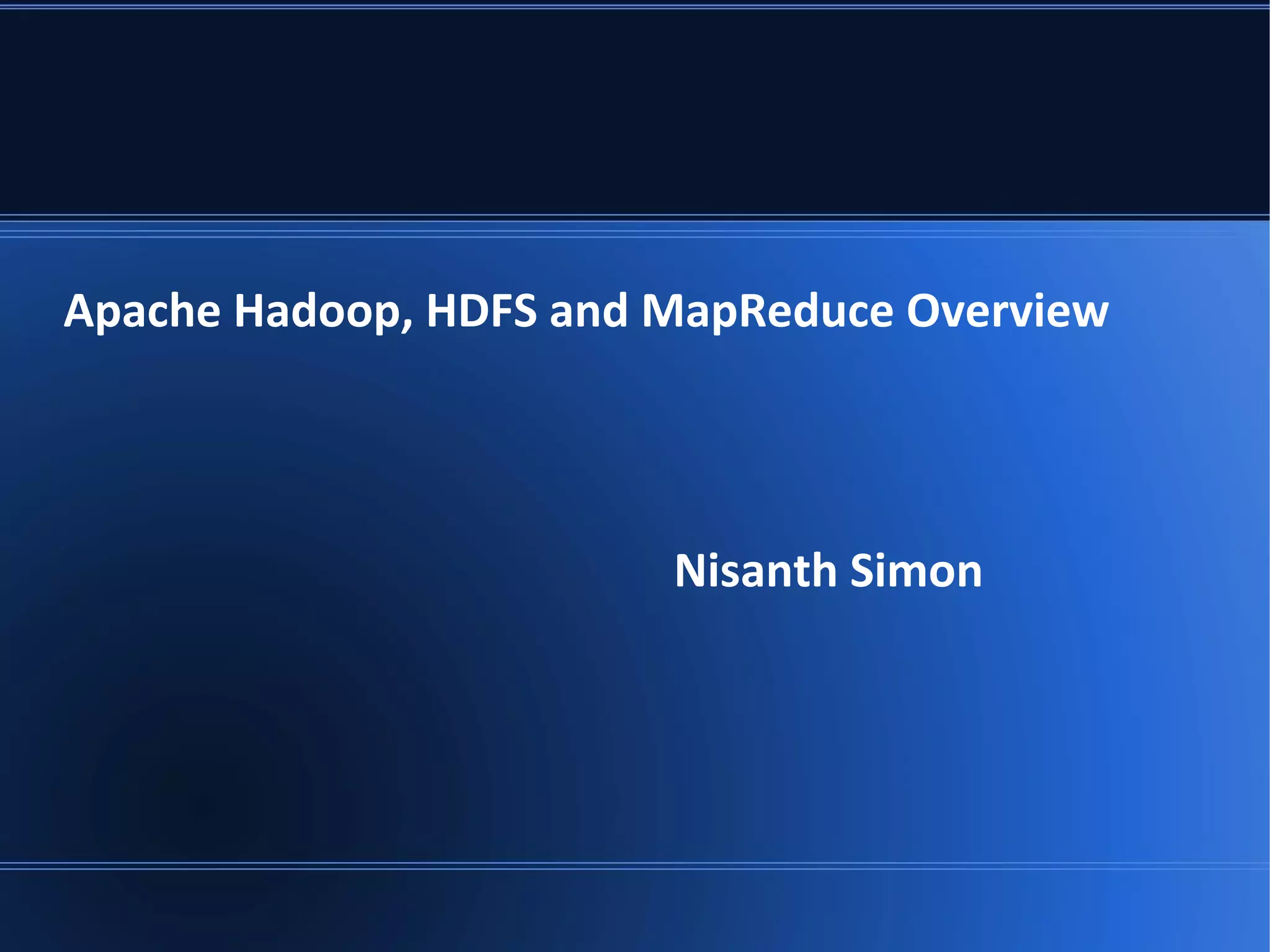 Apache Hadoop, HDFS and MapReduce Overview Nisanth Simon 