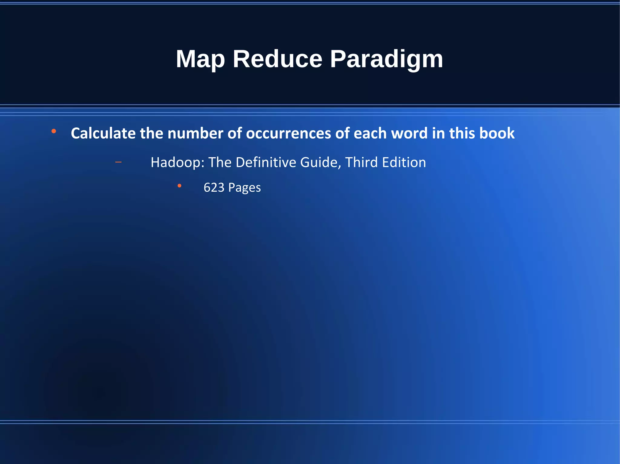 Map Reduce Paradigm  Calculate the number of occurrences of each word in this book − Hadoop: The Definitive Guide, Third Edition  623 Pages 