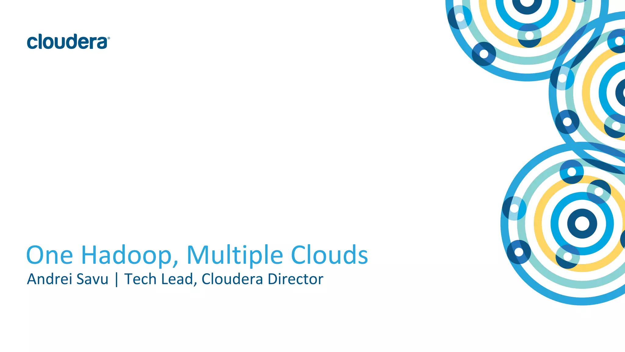 1© Cloudera, Inc. All rights reserved.
One Hadoop, Multiple Clouds
Andrei Savu | Tech Lead, Cloudera Director
 