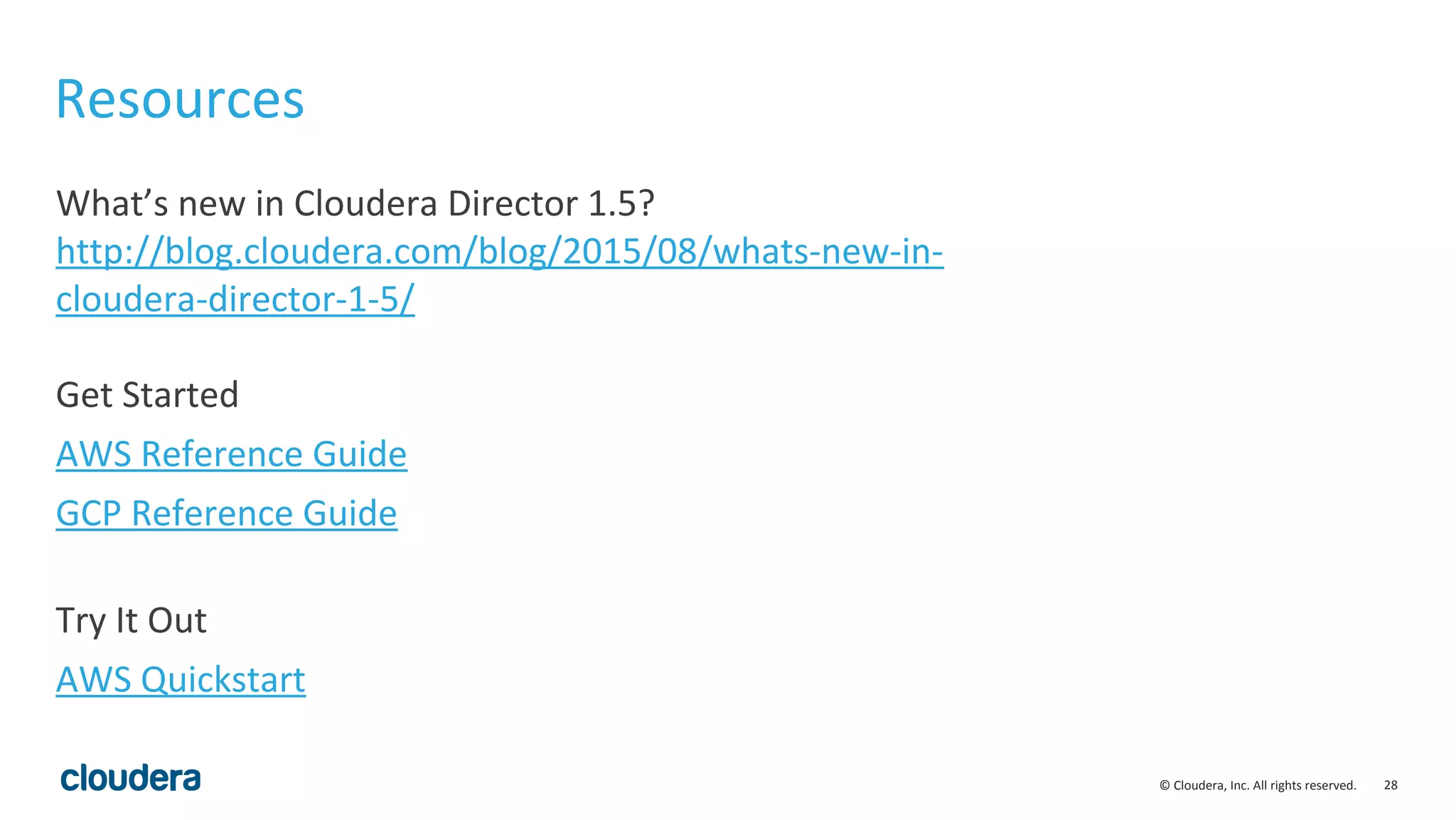 28© Cloudera, Inc. All rights reserved.
What’s new in Cloudera Director 1.5?
http://blog.cloudera.com/blog/2015/08/whats-new-in-
cloudera-director-1-5/
Get Started
AWS Reference Guide
GCP Reference Guide
Try It Out
AWS Quickstart
Resources
 