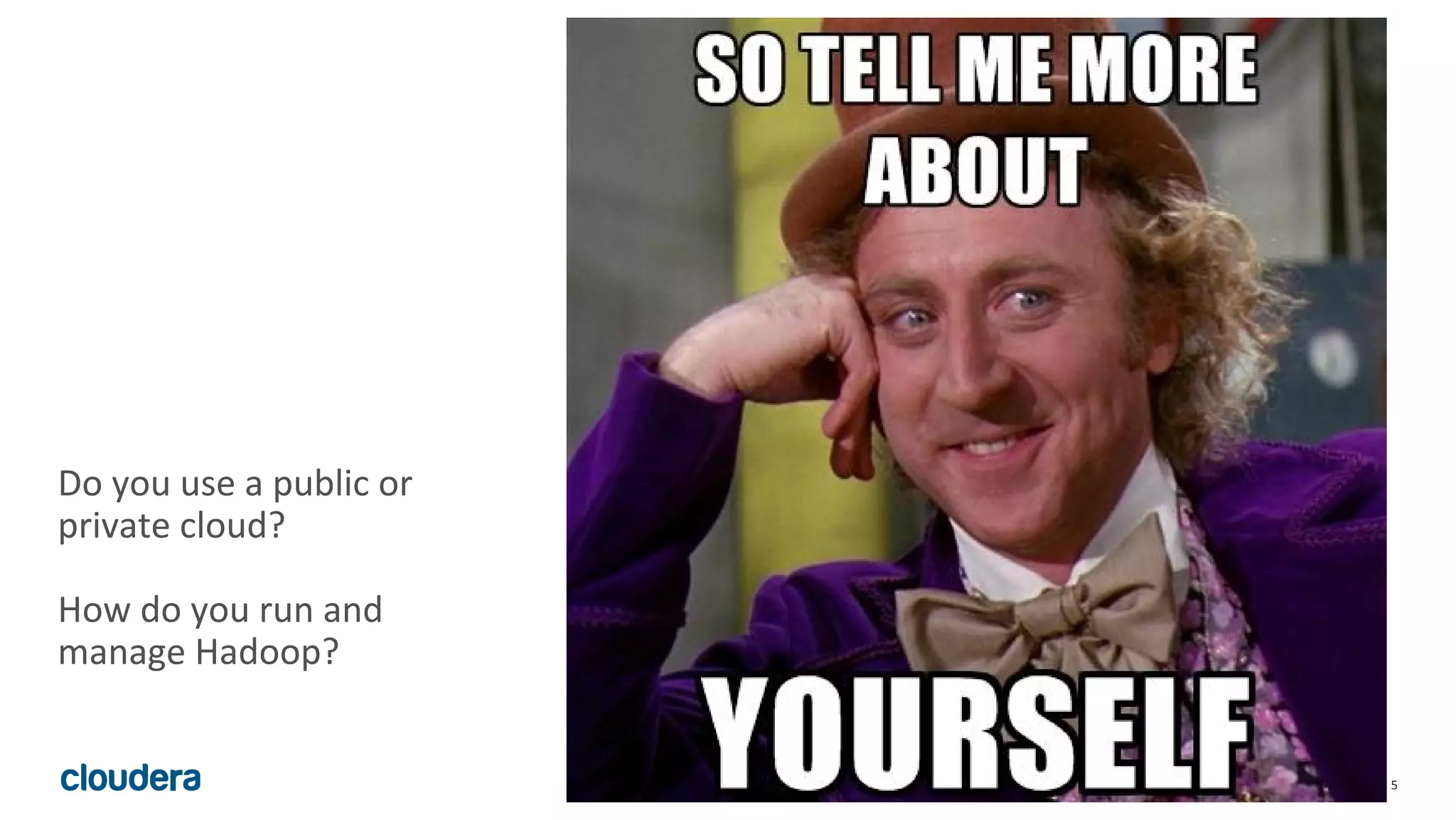 5© Cloudera, Inc. All rights reserved.
Do you use a public or
private cloud?
How do you run and
manage Hadoop?
 