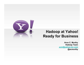Hadoop at Yahoo!
Ready for Business
Arun C. Murthy
Hadoop Team
acm@yahoo-inc.com
@acmurthy
 