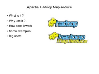 Apache Hadoop MapReduce
● What is it ?
● Why use it ?
● How does it work
● Some examples
● Big users
 