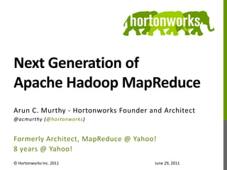 Next Generation of Apache Hadoop MapReduce Arun C. Murthy - Hortonworks Founder and Architect @acmurthy (@hortonworks) Formerly Architect, MapReduce @ Yahoo! 8 years @ Yahoo! © Hortonworks Inc. 2011 June 29, 2011 