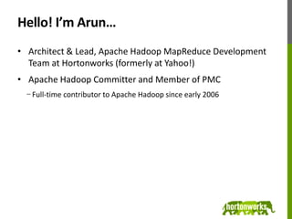 Hello! I’m Arun…,[object Object],Architect & Lead, Apache Hadoop MapReduce Development Team at Hortonworks (formerly at Yahoo!),[object Object],Apache Hadoop Committer and Member of PMC,[object Object],Full-time contributor to Apache Hadoop since early 2006,[object Object]