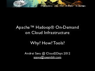 Apache™ Hadoop® On-Demand
    on Cloud Infrastructure

      Why? How? Tools?

   Andrei Savu @ Cloud2Days 2012
         asavu@axemblr.com
 