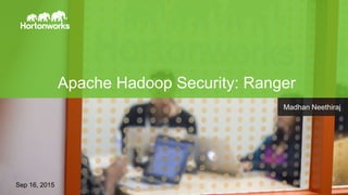 Page1 © Hortonworks Inc. 2011 – 2014. All Rights Reserved
Apache Hadoop Security: Ranger
Sep 16, 2015
Madhan Neethiraj
 
