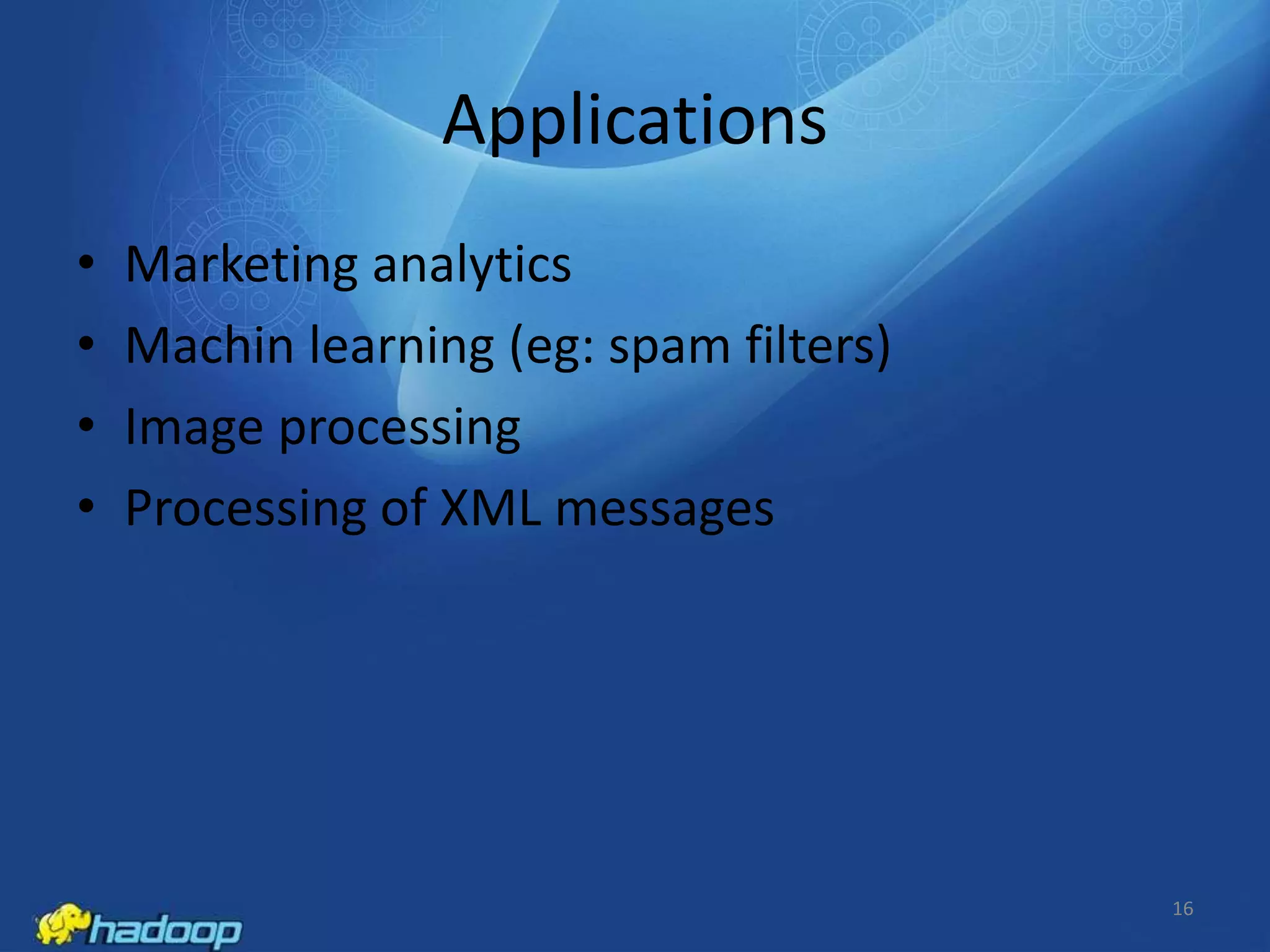 Applications
•
•
•
•

Marketing analytics
Machin learning (eg: spam filters)
Image processing
Processing of XML messages

16

 
