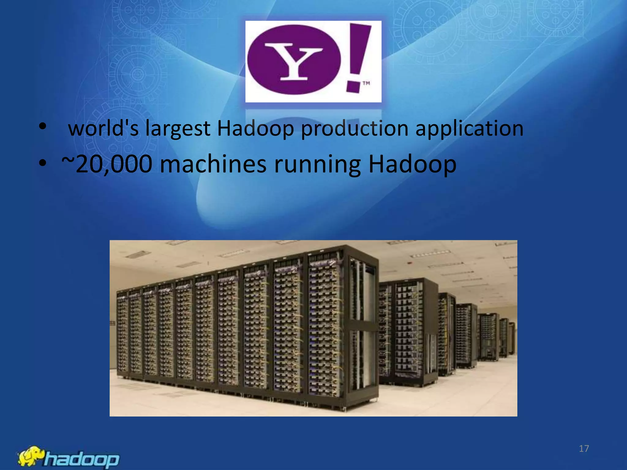 • world's largest Hadoop production application
• ~20,000 machines running Hadoop

17

 