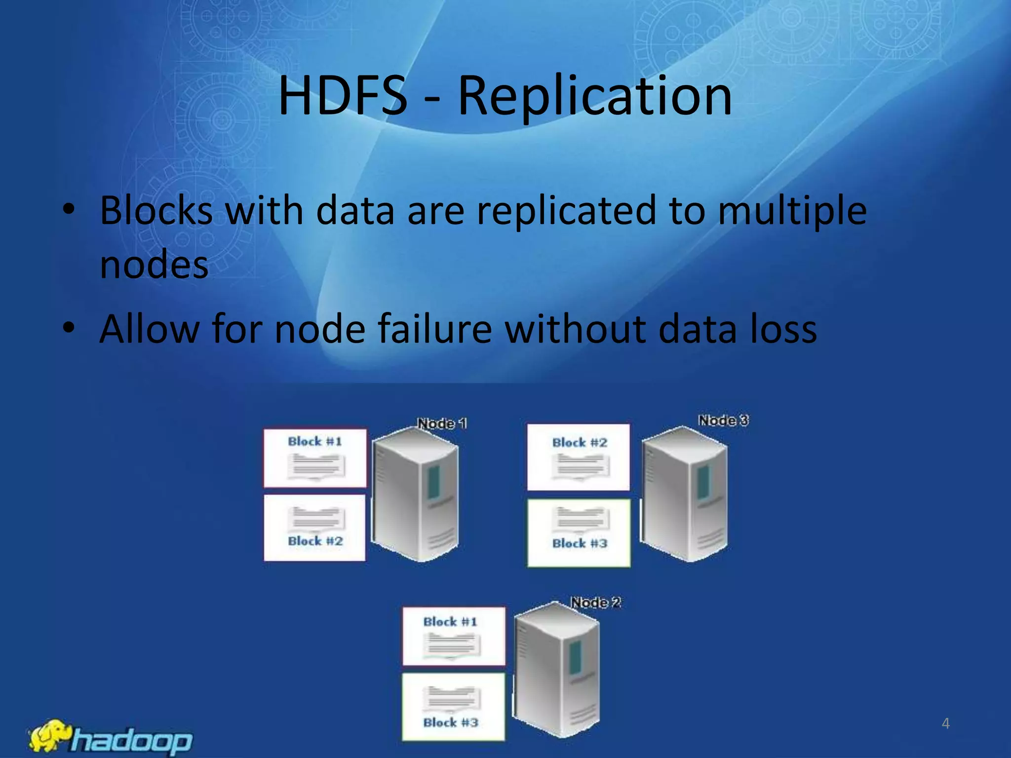 HDFS - Replication
• Blocks with data are replicated to multiple
nodes
• Allow for node failure without data loss

4

 