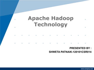 www.company.com
PRESENTED BY :
SHWETA PATNAIK-120101CSR014
Apache Hadoop
Technology
 