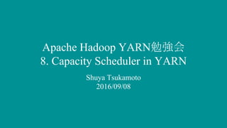 Apache Hadoop YARN勉強会
8. Capacity Scheduler in YARN
Shuya Tsukamoto
2016/09/08
 