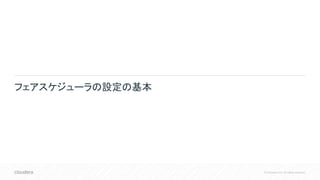 © Cloudera, Inc. All rights reserved.
フェアスケジューラの設定の基本
 