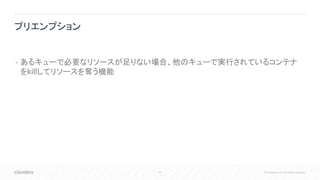 37 © Cloudera, Inc. All rights reserved.
• あるキューで必要なリソースが足りない場合、他のキューで実行されているコンテナ
をkillしてリソースを奪う機能
プリエンプション
 