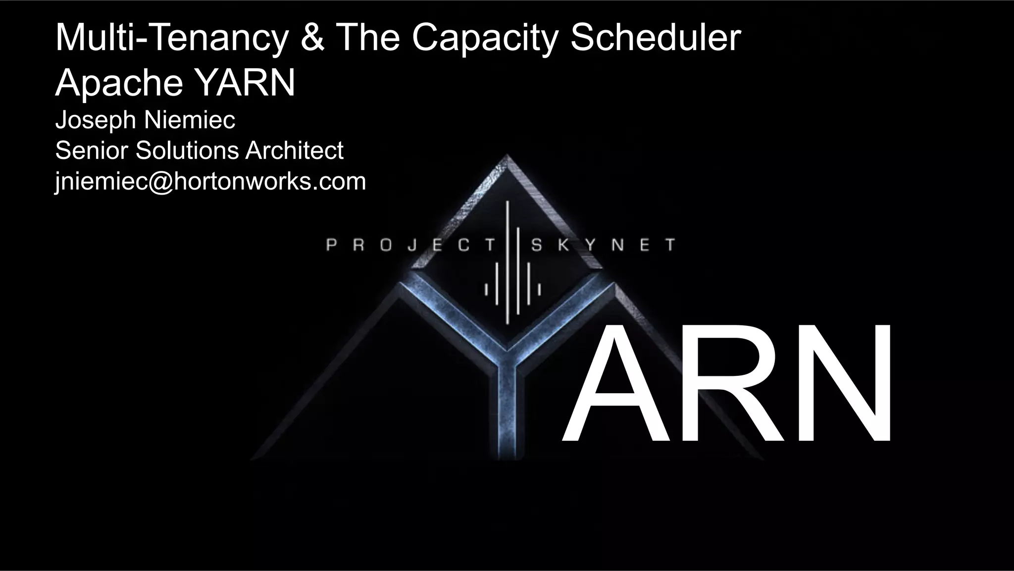Page 1 © Hortonworks Inc. 2011 – 2015. All Rights Reserved
Multi-Tenancy & The Capacity Scheduler
Apache YARN
Joseph Niemiec
Senior Solutions Architect
jniemiec@hortonworks.com
ARN
 