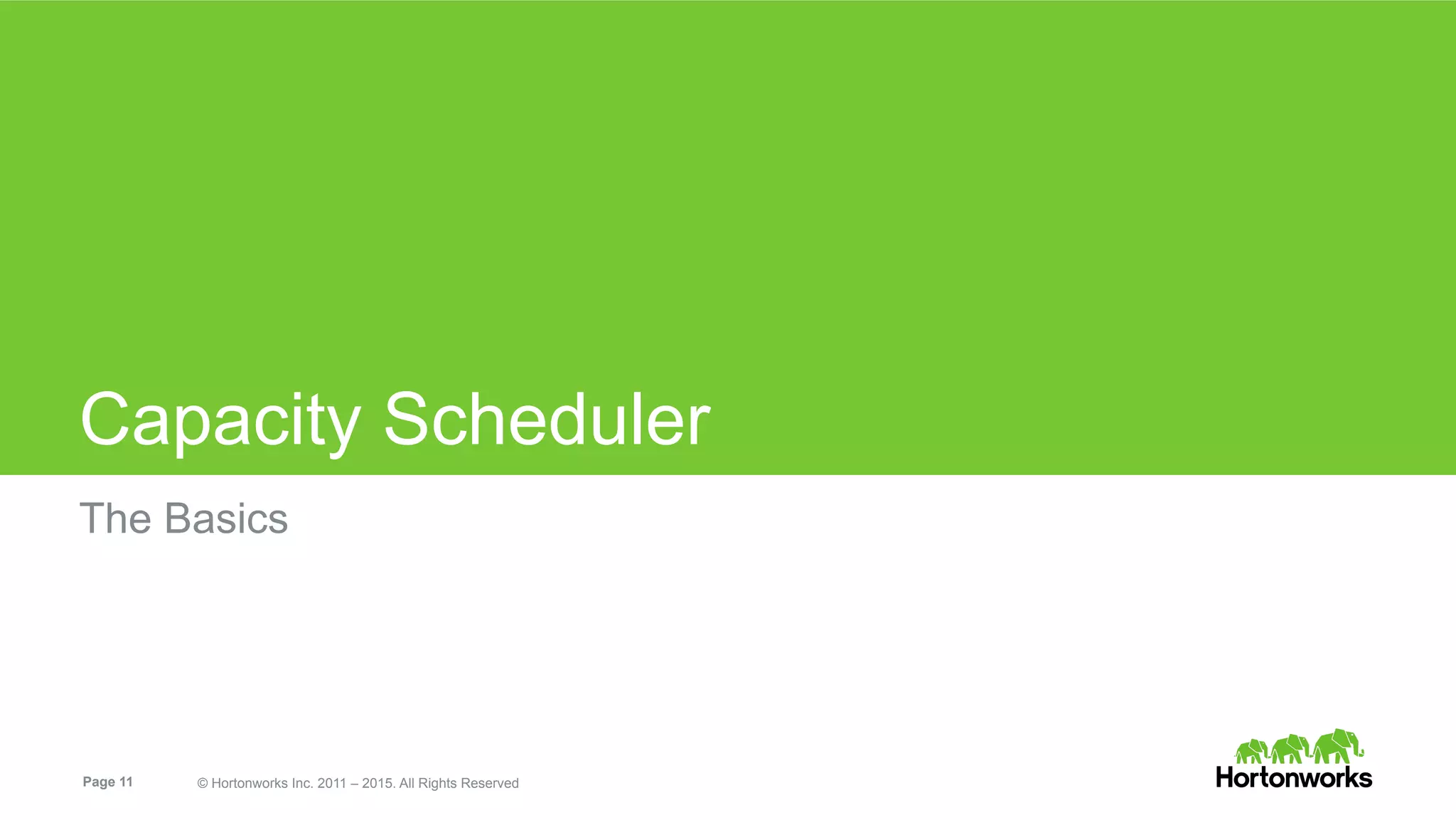 Page 11 © Hortonworks Inc. 2011 – 2015. All Rights Reserved
Capacity Scheduler
The Basics
 