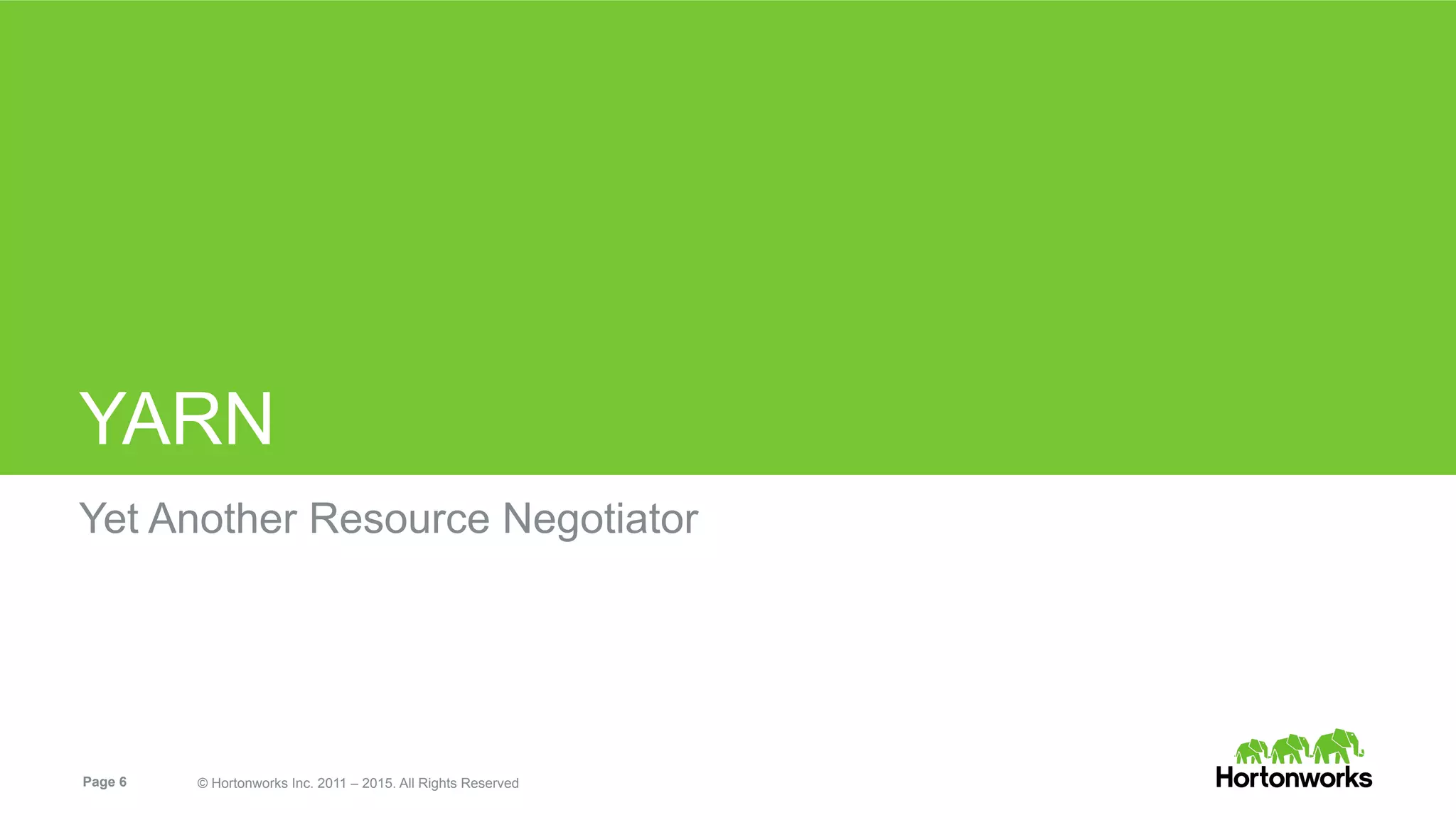 Page 6 © Hortonworks Inc. 2011 – 2015. All Rights Reserved
YARN
Yet Another Resource Negotiator
 