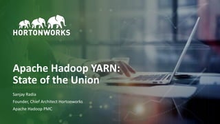 1 © Hortonworks Inc. 2011–2018. All rights reserved
Apache Hadoop YARN:
State of the Union
Sanjay Radia
Founder, Chief Architect Hortonworks
Apache Hadoop PMC
 
