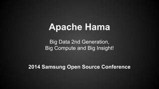 Apache Hama 
Big Data 2nd Generation, 
Big Compute and Big Insight! 
2014 Samsung Open Source Conference 
 