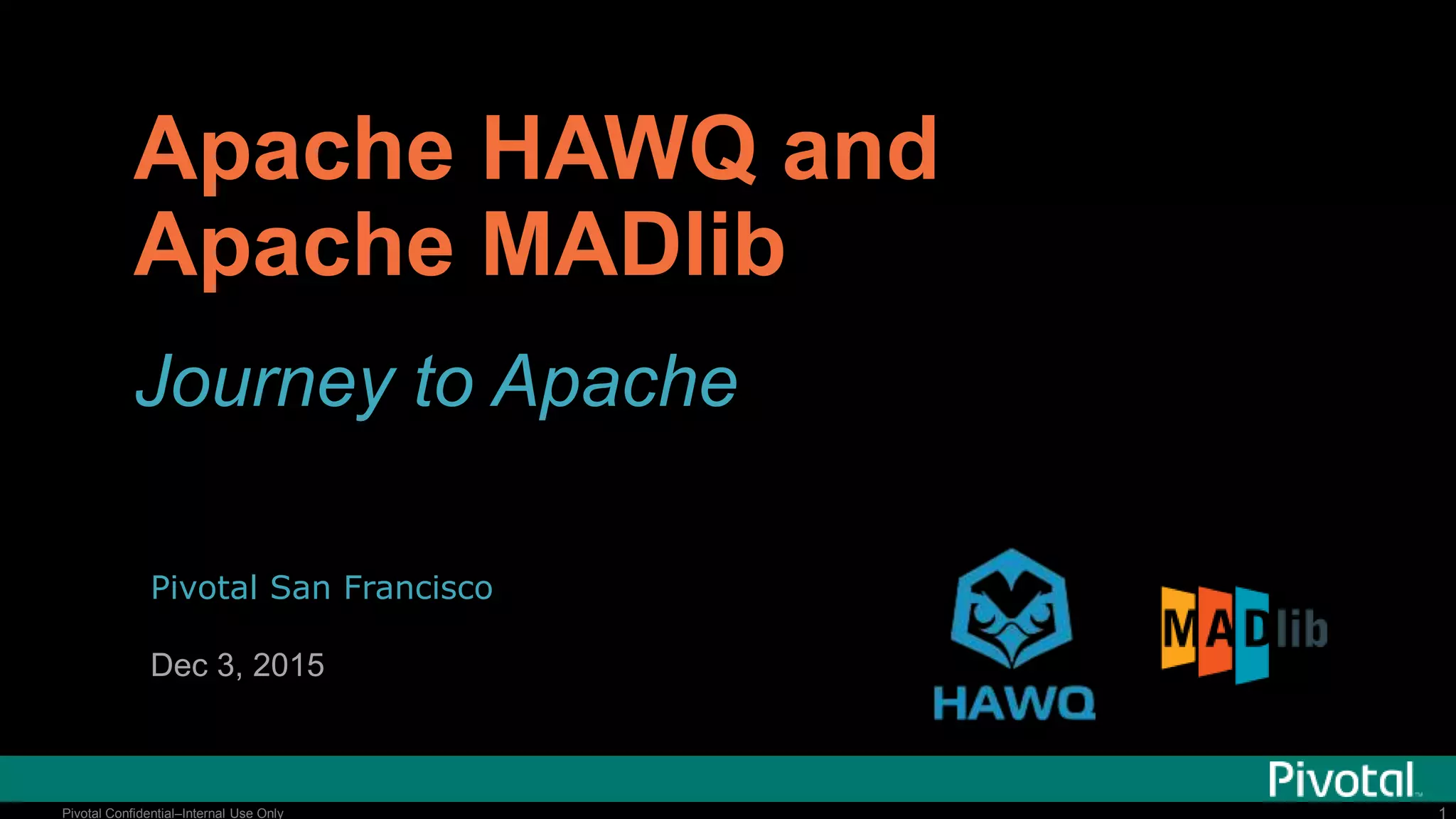 11Pivotal Confidential–Internal Use Only
Apache HAWQ and
Apache MADlib
Journey to Apache
Pivotal San Francisco
Dec 3, 2015
 
